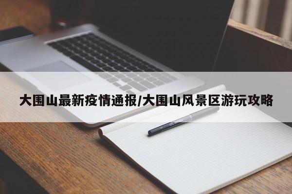 大围山最新疫情通报/大围山风景区游玩攻略