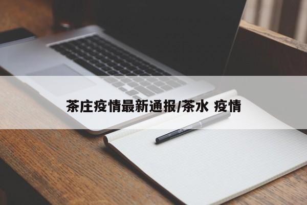 茶庄疫情最新通报/茶水 疫情