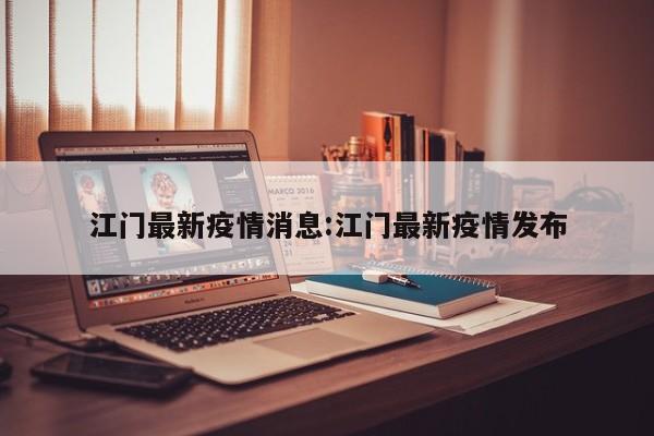 江门最新疫情消息:江门最新疫情发布