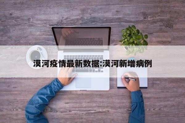 漠河疫情最新数据:漠河新增病例