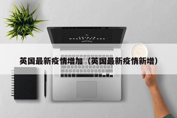 英国最新疫情增加（英国最新疫情新增）