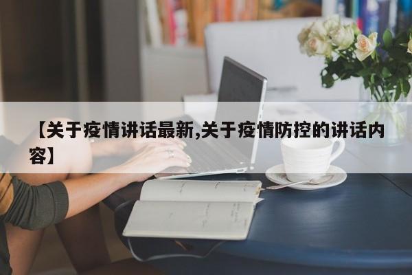 【关于疫情讲话最新,关于疫情防控的讲话内容】
