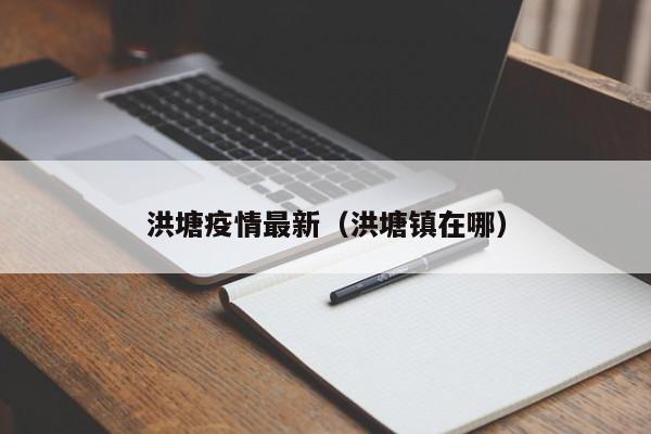 洪塘疫情最新（洪塘镇在哪）