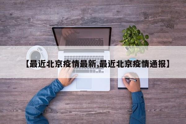 【最近北京疫情最新,最近北京疫情通报】