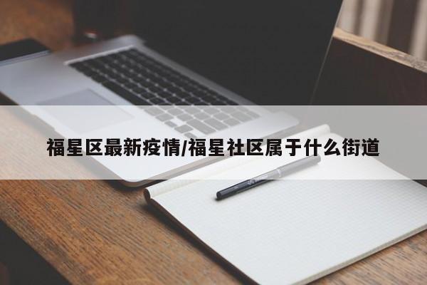 福星区最新疫情/福星社区属于什么街道