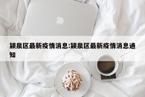 颍泉区最新疫情消息:颍泉区最新疫情消息通知