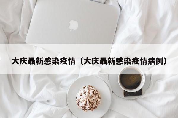 大庆最新感染疫情（大庆最新感染疫情病例）
