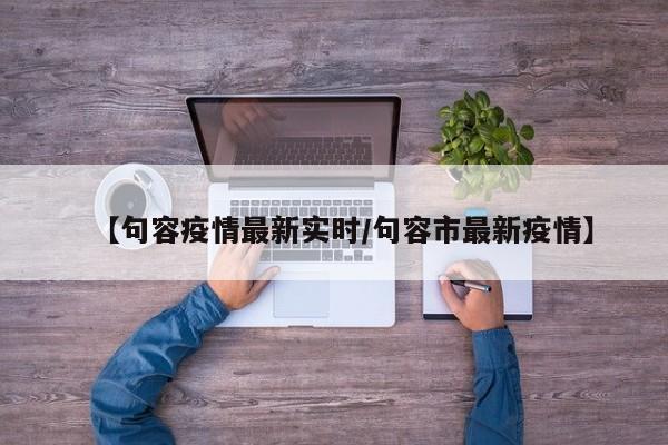 【句容疫情最新实时/句容市最新疫情】