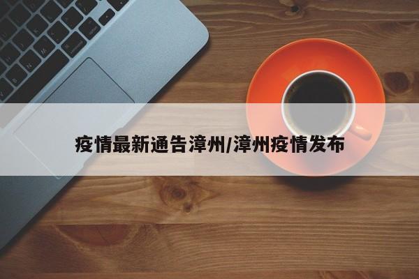 疫情最新通告漳州/漳州疫情发布