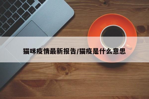 猫咪疫情最新报告/猫疫是什么意思