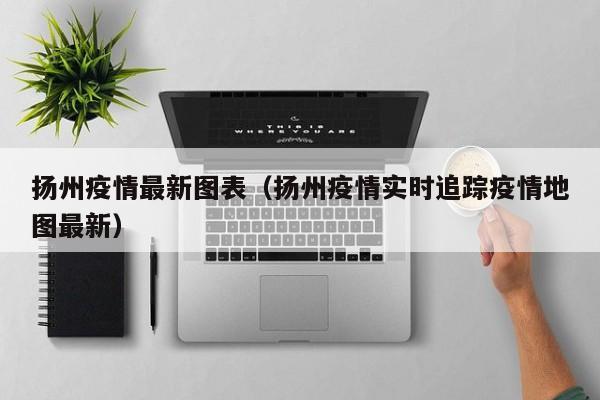 扬州疫情最新图表（扬州疫情实时追踪疫情地图最新）