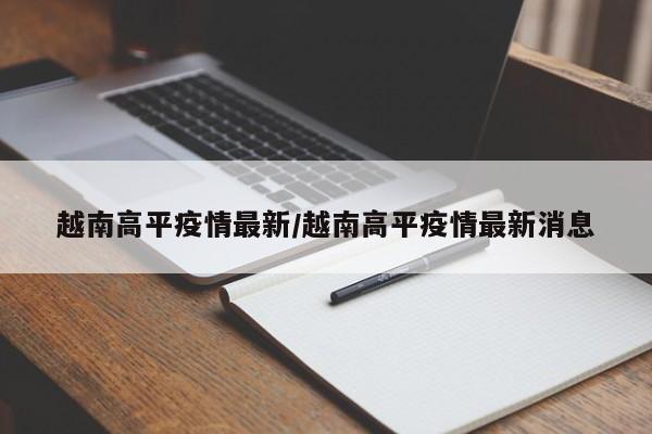 越南高平疫情最新/越南高平疫情最新消息
