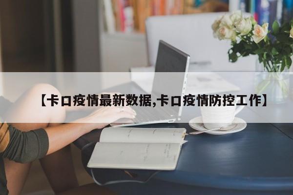 【卡口疫情最新数据,卡口疫情防控工作】