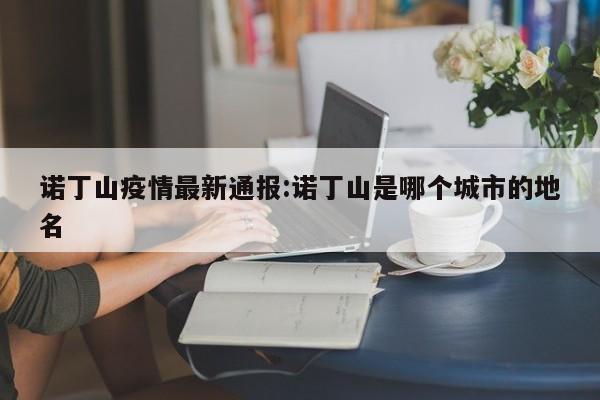 诺丁山疫情最新通报:诺丁山是哪个城市的地名