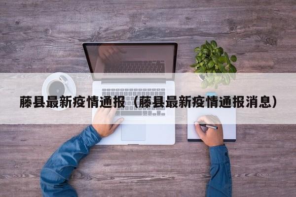 藤县最新疫情通报（藤县最新疫情通报消息）