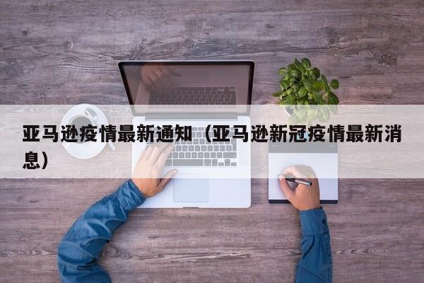 亚马逊疫情最新通知（亚马逊新冠疫情最新消息）