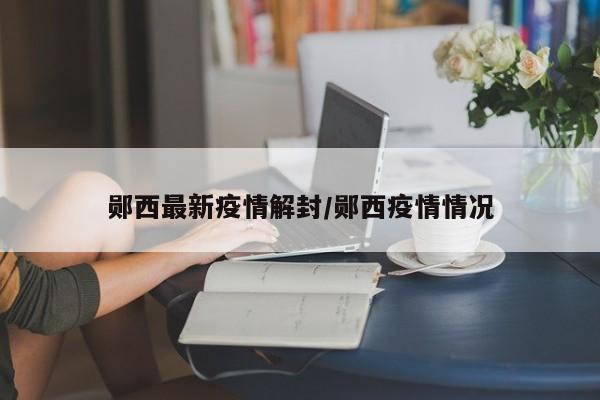 郧西最新疫情解封/郧西疫情情况