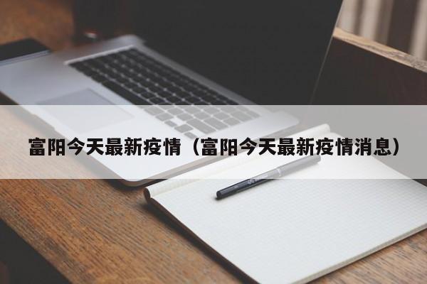 富阳今天最新疫情（富阳今天最新疫情消息）
