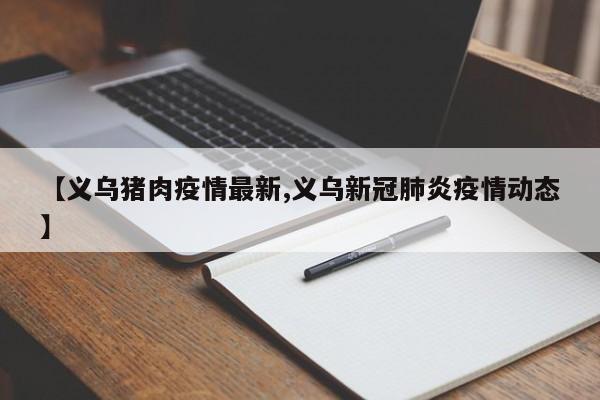 【义乌猪肉疫情最新,义乌新冠肺炎疫情动态】