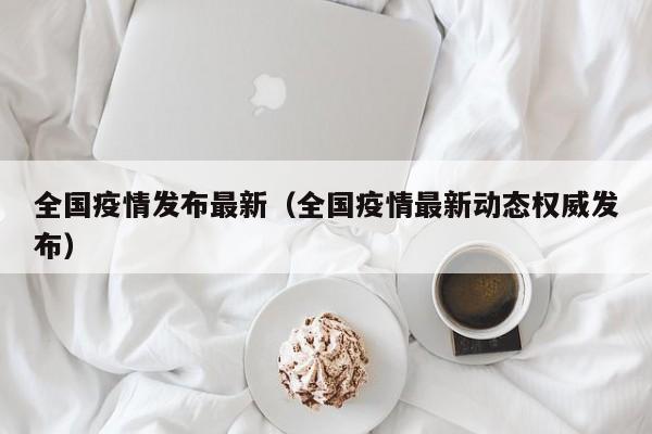 全国疫情发布最新（全国疫情最新动态权威发布）
