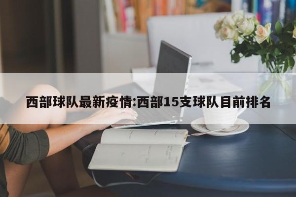 西部球队最新疫情:西部15支球队目前排名