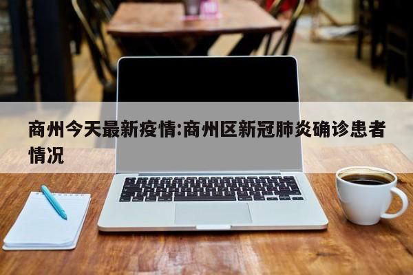商州今天最新疫情:商州区新冠肺炎确诊患者情况