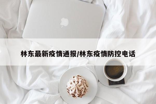 林东最新疫情通报/林东疫情防控电话