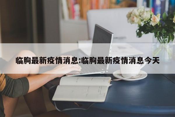 临朐最新疫情消息:临朐最新疫情消息今天