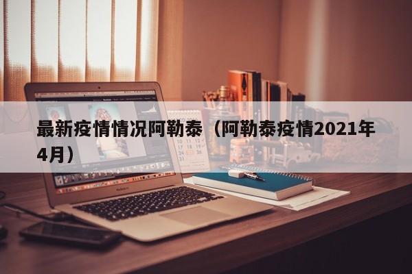最新疫情情况阿勒泰（阿勒泰疫情2021年4月）