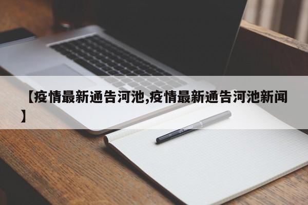 【疫情最新通告河池,疫情最新通告河池新闻】