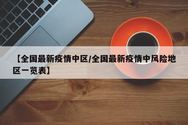 【全国最新疫情中区/全国最新疫情中风险地区一览表】