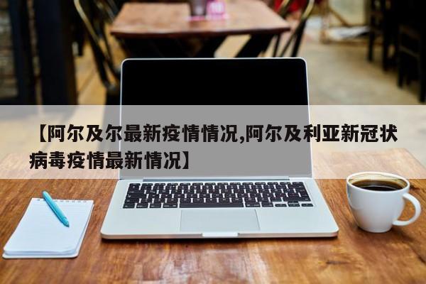 【阿尔及尔最新疫情情况,阿尔及利亚新冠状病毒疫情最新情况】