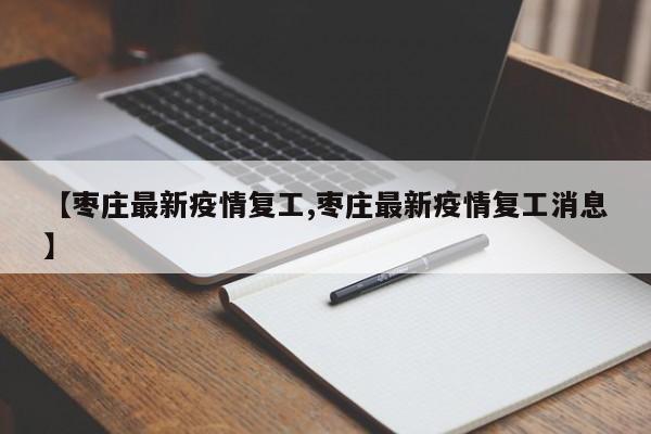 【枣庄最新疫情复工,枣庄最新疫情复工消息】