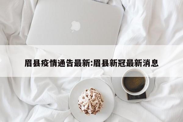 眉县疫情通告最新:眉县新冠最新消息