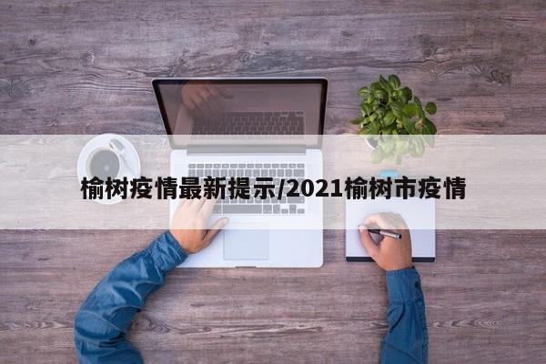 榆树疫情最新提示/2021榆树市疫情