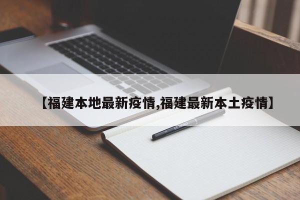 【福建本地最新疫情,福建最新本土疫情】
