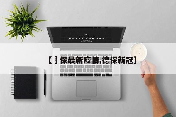 【徳保最新疫情,德保新冠】