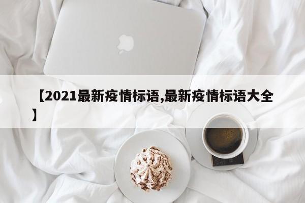 【2021最新疫情标语,最新疫情标语大全】