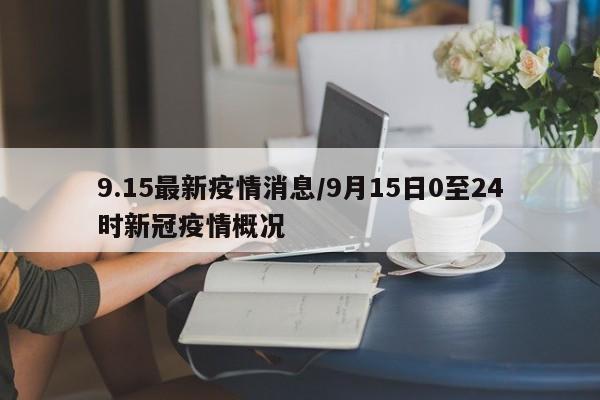 9.15最新疫情消息/9月15日0至24时新冠疫情概况