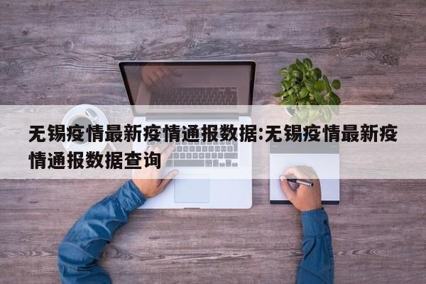 无锡疫情最新疫情通报数据:无锡疫情最新疫情通报数据查询
