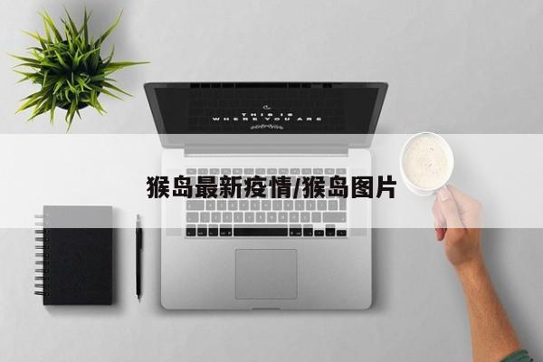 猴岛最新疫情/猴岛图片