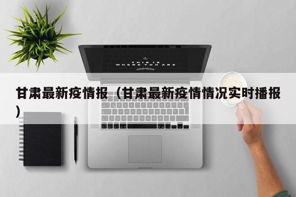甘肃最新疫情报（甘肃最新疫情情况实时播报）
