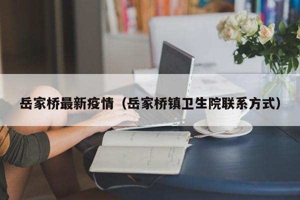 岳家桥最新疫情（岳家桥镇卫生院联系方式）
