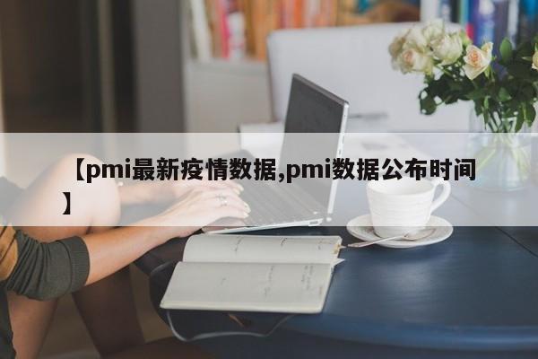 【pmi最新疫情数据,pmi数据公布时间】