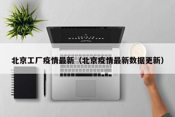 北京工厂疫情最新（北京疫情最新数据更新）