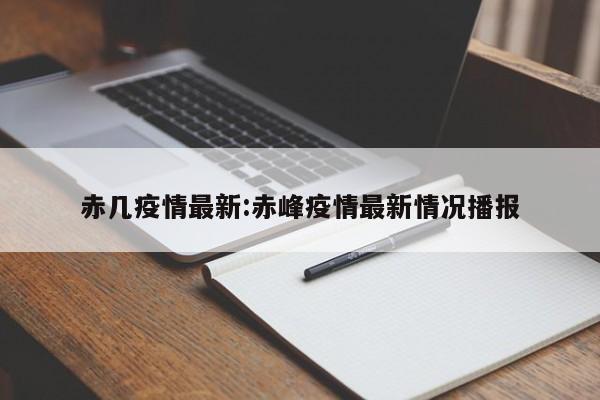 赤几疫情最新:赤峰疫情最新情况播报
