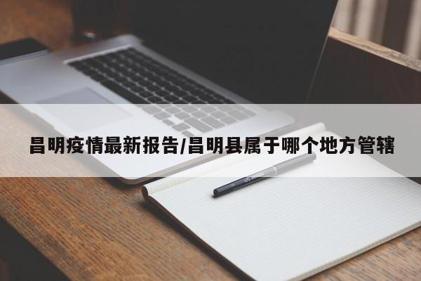 昌明疫情最新报告/昌明县属于哪个地方管辖