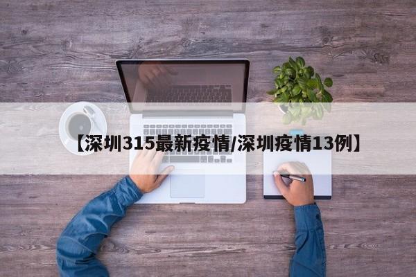 【深圳315最新疫情/深圳疫情13例】