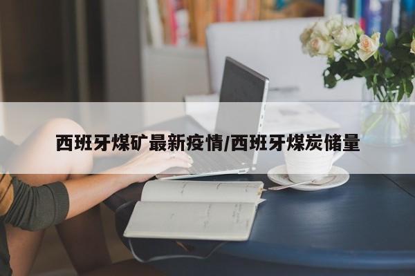 西班牙煤矿最新疫情/西班牙煤炭储量