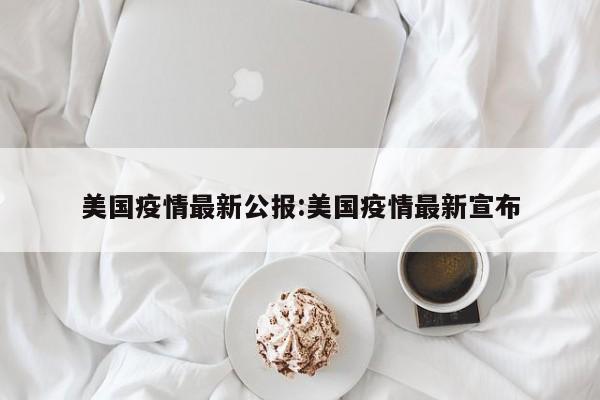 美国疫情最新公报:美国疫情最新宣布